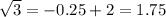 \sqrt{3}=-0.25+2=1.75