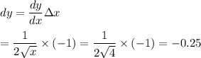 dy=\dfrac{dy}{dx}\Delta x\\\\=\dfrac{1}{2\sqrt{x}}\times(-1)=\dfrac{1}{2\sqrt{4}}\times(-1)=-0.25