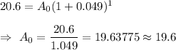 20.6=A_0(1+0.049)^1\\\\\Rightarrow\ A_0=\dfrac{20.6}{1.049}=19.63775\approx19.6