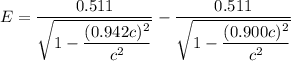 E=\dfrac{0.511}{\sqrt{1-\dfrac{(0.942c)^2}{c^2}}}-\dfrac{0.511}{\sqrt{1-\dfrac{(0.900c)^2}{c^2}}}