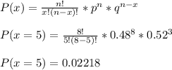 P(x) = \frac{n!}{x!(n-x)!} *p ^ n *q ^{n-x}\\\\ P(x = 5) = \frac{8!}{5!(8-5)!} * 0.48 ^ 8 * 0.52 ^ 3\\\\ P(x = 5) = 0.02218