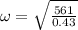 \omega  = \sqrt{\frac{561}{0.43}}