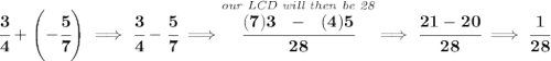\bf \cfrac{3}{4}+\left( -\cfrac{5}{7} \right)\implies \cfrac{3}{4}-\cfrac{5}{7}\implies \stackrel{\textit{our LCD will then be 28}}{\cfrac{(7)3~~-~~(4)5}{28}}\implies \cfrac{21-20}{28}\implies \cfrac{1}{28}