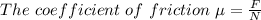 The\ coefficient\ of\ friction\ \mu=\frac{F}{N}