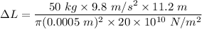 \Delta L=\dfrac{50\ kg\times 9.8\ m/s^2\times 11.2\ m}{\pi (0.0005\ m)^2\times 20\times 10^{10}\ N/m^2}