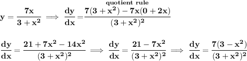 \bf y=\cfrac{7x}{3+x^2}\implies \cfrac{dy}{dx}=\stackrel{quotient~rule}{\cfrac{7(3+x^2)-7x(0+2x)}{(3+x^2)^2}}&#10;\\\\\\&#10;\cfrac{dy}{dx}=\cfrac{21+7x^2-14x^2}{(3+x^2)^2}\implies \cfrac{dy}{dx}=\cfrac{21-7x^2}{(3+x^2)^2}\implies \cfrac{dy}{dx}=\cfrac{7(3-x^2)}{(3+x^2)^2}