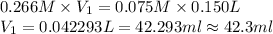0.266M\times V_1=0.075M\times 0.150L\\V_1=0.042293L=42.293ml\approx 42.3 ml