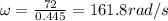 \omega =\frac{72}{0.445}=161.8rad/s