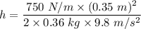 h=\dfrac{750\ N/m\times (0.35\ m)^2}{2\times 0.36\ kg\times 9.8\ m/s^2}