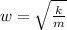 w = \sqrt{\frac{k}{m}}