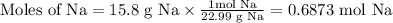 \text{Moles of Na} = \text{15.8 g Na} \times \frac{\text{1mol Na} }{\text{22.99 g Na}}=\text{0.6873 mol Na}