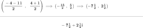 \bf \left( \cfrac{-4-11}{2}~~,~~ \cfrac{4+1}{2}\right)\implies \left(-\frac{15}{2}~,~\frac{5}{2} \right)\implies \left(-7\frac{1}{2}~,~2\frac{1}{2} \right) \\\\[-0.35em] \rule{34em}{0.25pt}\\\\ ~\hfill -7\frac{1}{2}+2\frac{1}{2}i~\hfill