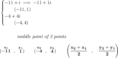 \bf \begin{cases} -11+i\implies -11+1i\\ \qquad (-11,1)\\ -4+4i\\ \qquad (-4,4) \end{cases} \\\\\\ ~~~~~~~~~~~~\textit{middle point of 2 points } \\\\ (\stackrel{x_1}{-11}~,~\stackrel{y_1}{1})\qquad (\stackrel{x_2}{-4}~,~\stackrel{y_2}{4}) \qquad \left(\cfrac{ x_2 + x_1}{2}~~~ ,~~~ \cfrac{ y_2 + y_1}{2} \right)