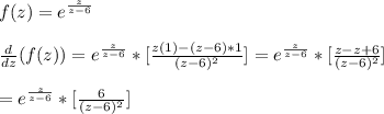 f(z) = e^{\frac{z}{z-6} }\\~\\ \frac{d}{dz}(f(z))= e^{\frac{z}{z-6} }*[ \frac{z(1)-(z-6)*1}{(z-6)^2} ]=e^{\frac{z}{z-6} }*[ \frac{z-z+6}{(z-6)^2} ]\\~\\=e^{\frac{z}{z-6} }*[ \frac{6}{(z-6)^2} ]