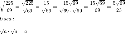 \sqrt{\dfrac{225}{69}}=\dfrac{\sqrt{225}}{\sqrt{69}}=\dfrac{15}{\sqrt{69}}=\dfrac{15\sqrt{69}}{\sqrt{69}\cdot\sqrt{69}}=\dfrac{15\sqrt{69}}{69}=\dfrac{5\sqrt{69}}{23}\\\\Used:\\\\\sqrt{a}\cdot\sqrt{a}=a
