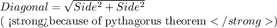 Diagonal=\sqrt{Side^2+Side^2}\\(\text{ because of pythagorus theorem})