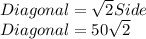Diagonal=\sqrt{2}Side\\Diagonal=50\sqrt{2}