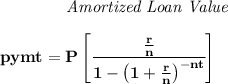 \bf ~~~~~~~~~~~~ \textit{Amortized Loan Value} \\\\ pymt=P\left[ \cfrac{\frac{r}{n}}{1-\left( 1+ \frac{r}{n}\right)^{-nt}} \right]