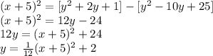 (x + 5) ^ 2 = [y ^ 2 + 2y +1] - [y ^ 2 -10y +25]\\ (x + 5) ^ 2 = 12y-24\\ 12y = (x + 5) ^ 2 +24\\ y = \frac{1}{12} (x + 5) ^ 2 +2