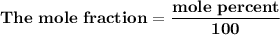 \mathbf{The \ mole \  fraction = \dfrac{mole \ percent }{100}}