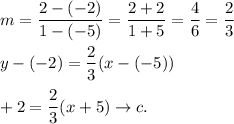 m=\dfrac{2-(-2)}{1-(-5)}=\dfrac{2+2}{1+5}=\dfrac{4}{6}=\dfrac{2}{3}\\\\y-(-2)=\dfrac{2}{3}(x-(-5))\\\\\y+2=\dfrac{2}{3}(x+5)\to c.