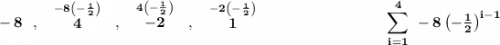 \bf -8~~,~~\stackrel{-8\left( -\frac{1}{2} \right)}{4}~~,~~\stackrel{4\left( -\frac{1}{2} \right)}{-2}~~,~~\stackrel{-2\left( -\frac{1}{2} \right)}{1}~\hspace{8em}{\displaystyle\sum\limits_{i=1}^{4}}~-8\left( -\frac{1}{2} \right)^{i-1}