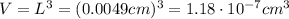 V=L^3 = (0.0049 cm)^3=1.18\cdot 10^{-7}cm^3