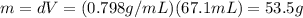 m=dV=(0.798 g/mL)(67.1 mL)=53.5 g