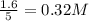 \frac{1.6}{5}=0.32M