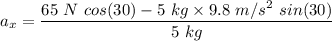 a_x=\dfrac{65\ N\ cos(30)-5\ kg\times 9.8\ m/s^2\ sin(30)}{5\ kg}