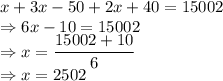 x+3x-50+2x+40=15002\\\Rightarrow 6x-10=15002\\\Rightarrow x=\dfrac{15002+10}{6}\\\Rightarrow x=2502