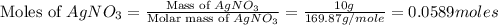 \text{Moles of }AgNO_3=\frac{\text{Mass of }AgNO_3}{\text{Molar mass of }AgNO_3}=\frac{10g}{169.87g/mole}=0.0589moles