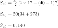S_{40} = \frac{40}{2} [2 \times 17 + (40 - 1)7] \\\\S_{40} = 20(34 + 273)\\\\S_{40} = 6,140
