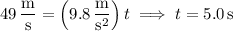 49\,\dfrac{\mathrm m}{\mathrm s}=\left(9.8\,\dfrac{\mathrm m}{\mathrm s^2}\right)t\implies t=5.0\,\mathrm s