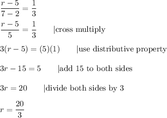 \dfrac{r-5}{7-2}=\dfrac{1}{3}\\\\\dfrac{r-5}{5}=\dfrac{1}{3}\qquad|\text{cross multiply}\\\\3(r-5)=(5)(1)\qquad|\text{use distributive property}\\\\3r-15=5\qquad|\text{add 15 to both sides}\\\\3r=20\qquad|\text{divide both sides by 3}\\\\r=\dfrac{20}{3}