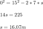0^2=15^2-2*7*s\\ \\ 14s=225\\ \\ s=16.07m