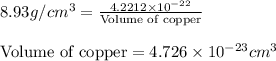 8.93g/cm^3=\frac{4.2212\times 10^{-22}}{\text{Volume of copper}}\\\\\text{Volume of copper}=4.726\times 10^{-23}cm^3