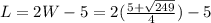L=2W-5=2(\frac{5 + \sqrt{249}}{4})-5