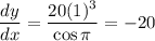 \dfrac {dy}{dx} = \dfrac{ 20 (1)^3}{\cos \pi} = -20