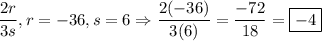\dfrac{2r}{3s}, r = -36, s = 6 \Rightarrow \dfrac{2(-36)}{3(6)} = \dfrac{-72}{18} = \boxed{-4}