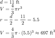 d=11\text{ ft}\\V=\dfrac{4}{3}\pi r^3\\r=\dfrac{d}{2}=\dfrac{11}{2}=5.5\\\\V=\dfrac{4}{3}\pi \cdot (5.5)^3\approx697\text{ ft}^3