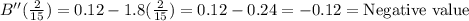 B''(\frac{2}{15})=0.12-1.8(\frac{2}{15})=0.12-0.24=-0.12=\text{Negative value}