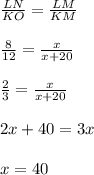 \frac{LN}{KO}=\frac{LM}{KM}\\\\\frac{8}{12}=\frac{x}{x+20}\\\\\frac{2}{3}=\frac{x}{x+20}\\\\2x+40=3x\\\\x=40