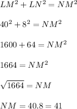 LM^{2} +LN^2=NM^2\\\\40^2+8^2=NM^2\\\\1600+64=NM^2\\\\1664=NM^2\\\\\sqrt{1664}=NM\\\\NM=40.8=41