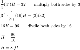 \dfrac{1}{3}(4^2)H=32\qquad\text{multiply both sides by 3}\\\\3\!\!\!\!\diagup^1\cdot\dfrac{1}{3\!\!\!\!\diagup_1}(16)H=(3)(32)\\\\16H=96\qquad\text{divdie both sides by 16}\\\\H=\dfrac{96}{16}\\\\H=8\ ft