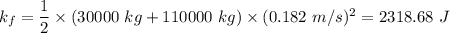 k_f=\dfrac{1}{2}\times (30000\ kg+110000\ kg)\times (0.182\ m/s)^2=2318.68\ J