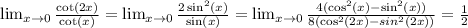 \lim_{x\rightarrow0} \frac{\cot(2x)}{\cot(x)}=\lim_{x\rightarrow0} \frac{2\sin^2(x)}{\sin(x)}=\lim_{x\rightarrow0} \frac{4(\cos^2(x)-\sin^2(x))}{8(\cos^2(2x)-sin^2(2x))} = \frac{1}{2}