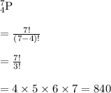 _{4}^{7}\textrm{P}\\\\=\frac{7!}{(7-4)!}\\\\=\frac{7!}{3!}\\\\=4\times 5\times 6 \times 7=840