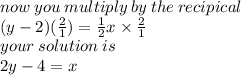 now \: you \: multiply \: by \: the \: recipical \\ (y - 2)( \frac{2}{1} ) =   \frac{1}{2}  x\times  \frac{2}{1}  \\ your \: solution \: is  \\ 2y - 4 = x \: