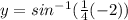 y=sin^{-1}(\frac{1}{4}(-2))